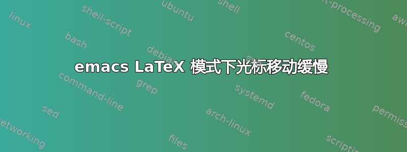 emacs LaTeX 模式下光标移动缓慢