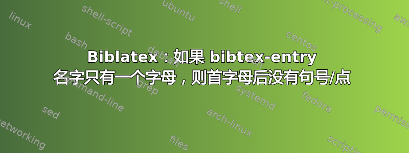 Biblatex：如果 bibtex-entry 名字只有一个字母，则首字母后没有句号/点