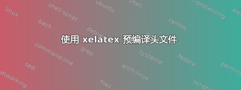 使用 xelatex 预编译头文件