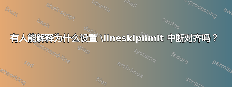 有人能解释为什么设置 \lineskiplimit 中断对齐吗？