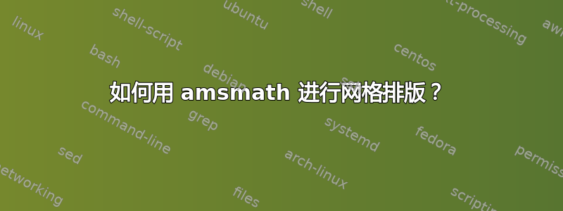 如何用 amsmath 进行网格排版？