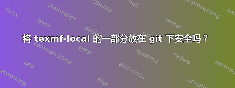 将 texmf-local 的一部分放在 git 下安全吗？