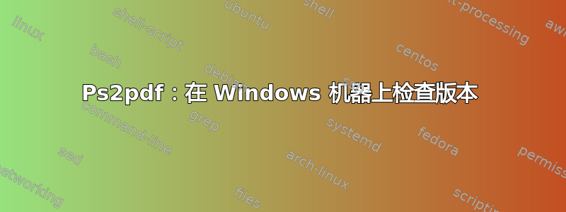 Ps2pdf：在 Windows 机器上检查版本