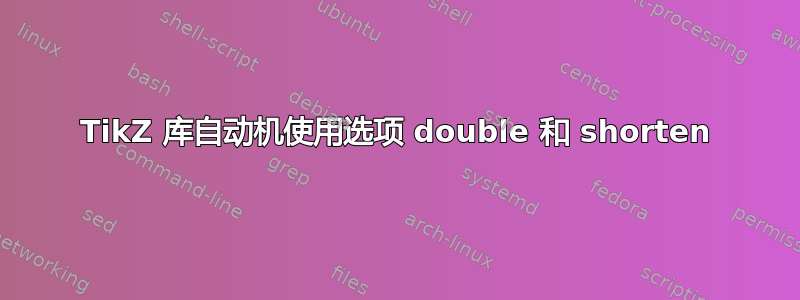 TikZ 库自动机使用选项 double 和 shorten