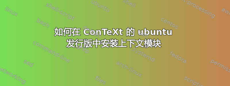 如何在 ConTeXt 的 ubuntu 发行版中安装上下文模块