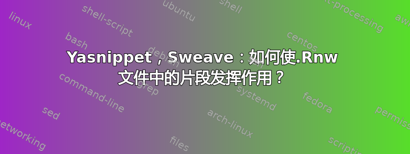 Yasnippet，Sweave：如何使.Rnw 文件中的片段发挥作用？