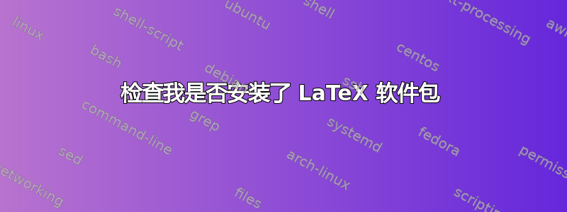 检查我是否安装了 LaTeX 软件包