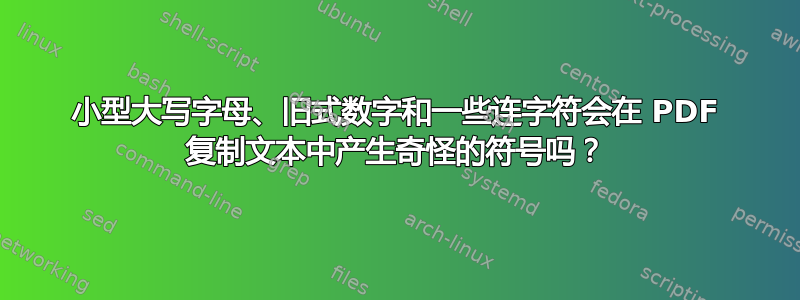 小型大写字母、旧式数字和一些连字符会在 PDF 复制文本中产生奇怪的符号吗？