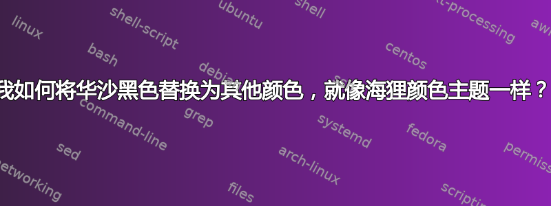 我如何将华沙黑色替换为其他颜色，就像海狸颜色主题一样？