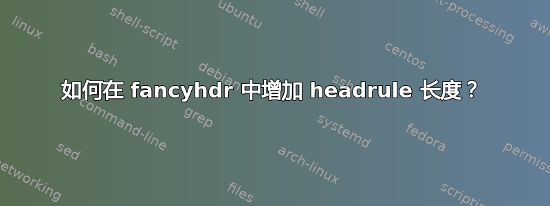 如何在 fancyhdr 中增加 headrule 长度？