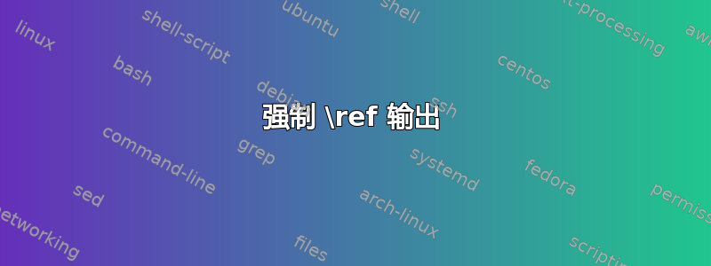 强制 \ref 输出