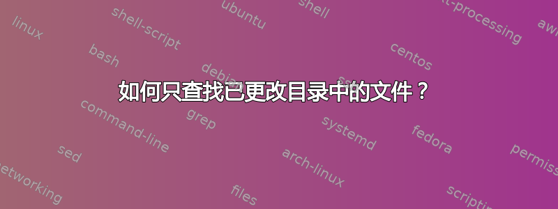 如何只查找已更改目录中的文件？