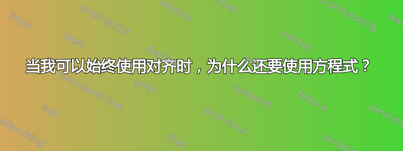 当我可以始终使用对齐时，为什么还要使用方程式？