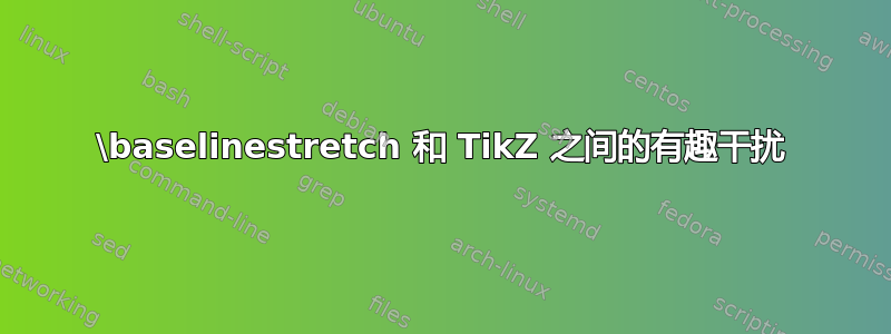 \baselinestretch 和 TikZ 之间的有趣干扰