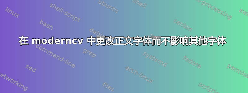 在 moderncv 中更改正文字体而不影响其他字体