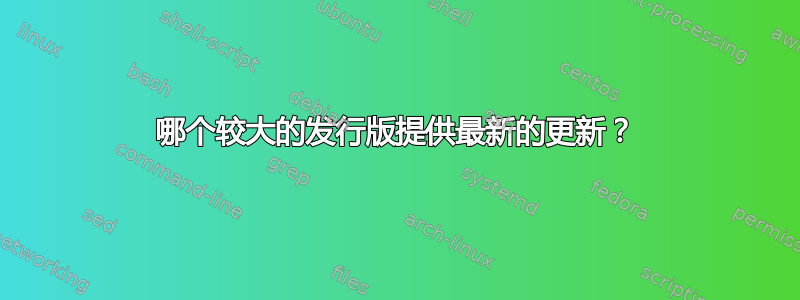 哪个较大的发行版提供最新的更新？