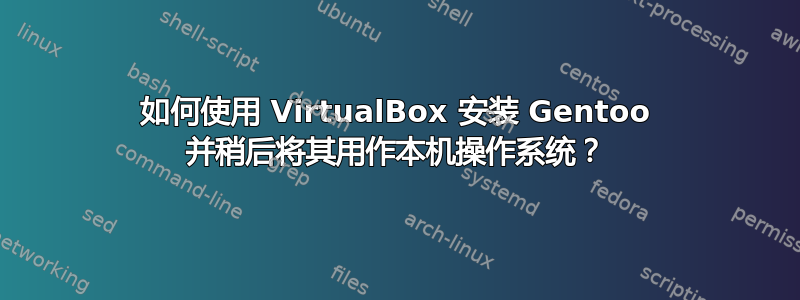 如何使用 VirtualBox 安装 Gentoo 并稍后将其用作本机操作系统？