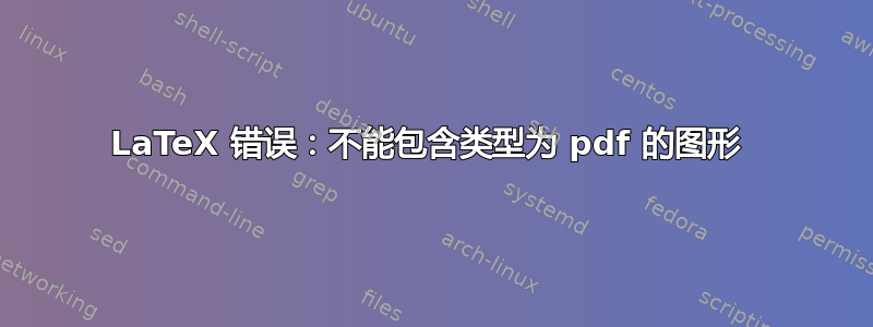 LaTeX 错误：不能包含类型为 pdf 的图形 