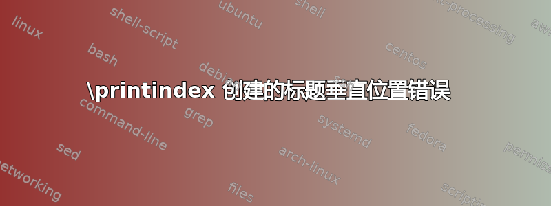 \printindex 创建的标题垂直位置错误 