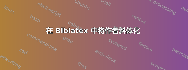 在 Biblatex 中将作者斜体化