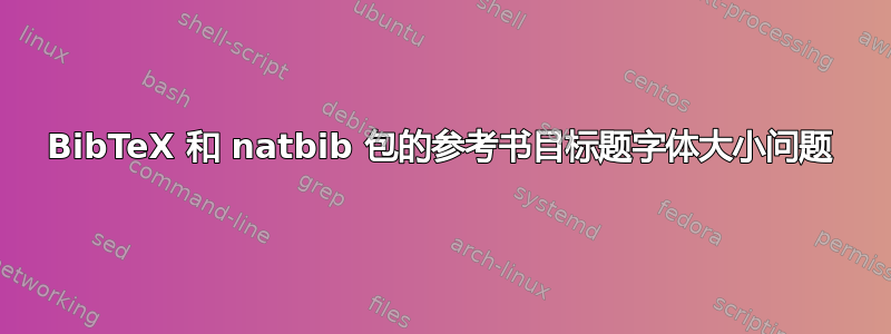 BibTeX 和 natbib 包的参考书目标题字体大小问题