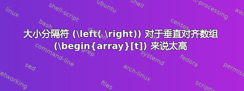 大小分隔符 (\left( \right)) 对于垂直对齐数组 (\begin{array}[t]) 来说太高