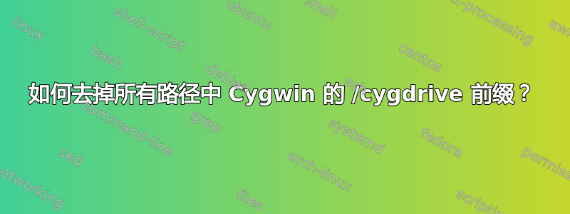 如何去掉所有路径中 Cygwin 的 /cygdrive 前缀？