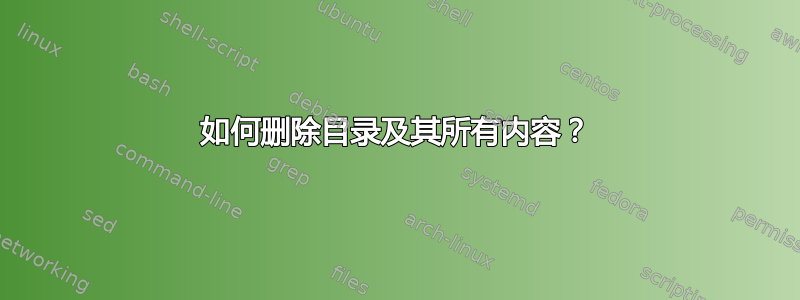 如何删除目录及其所有内容？