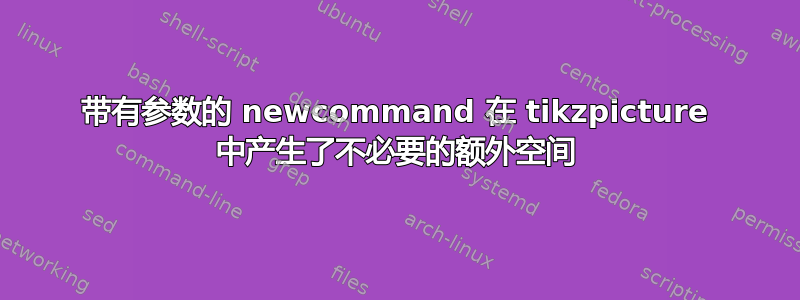 带有参数的 newcommand 在 tikzpicture 中产生了不必要的额外空间