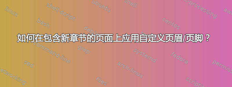 如何在包含新章节的页面上应用自定义页眉/页脚？