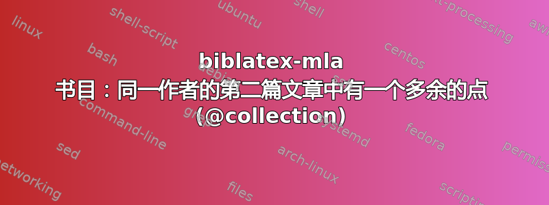 biblatex-mla 书目：同一作者的第二篇文章中有一个多余的点 (@collection)