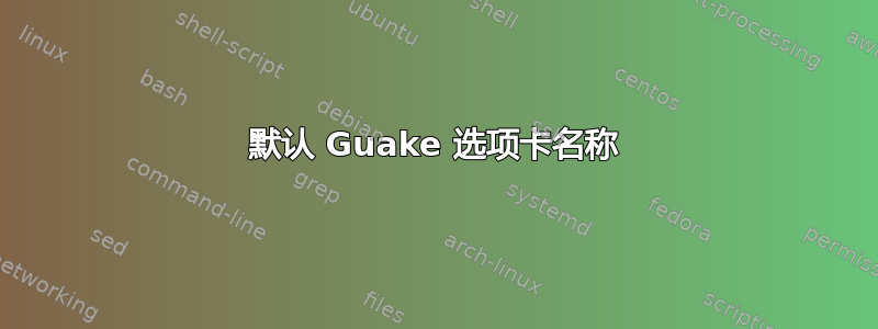 默认 Guake 选项卡名称