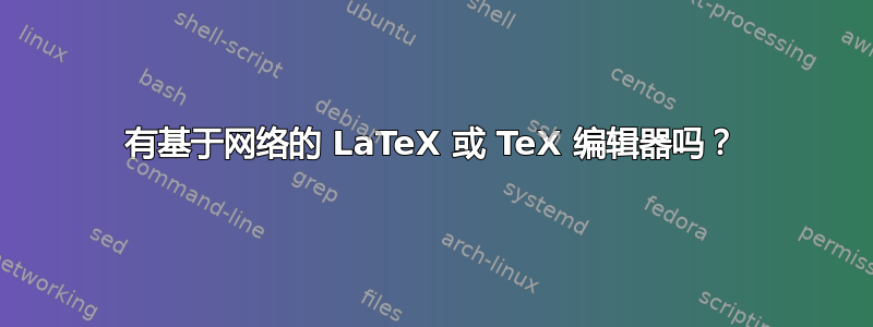 有基于网络的 LaTeX 或 TeX 编辑器吗？