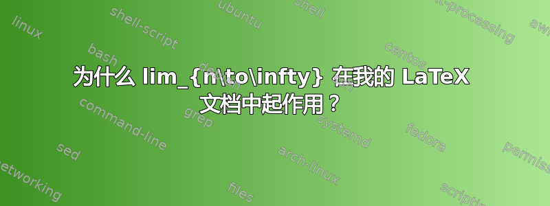 为什么 lim_{n\to\infty} 在我的 LaTeX 文档中起作用？