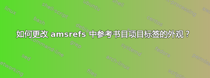 如何更改 amsrefs 中参考书目项目标签的外观？