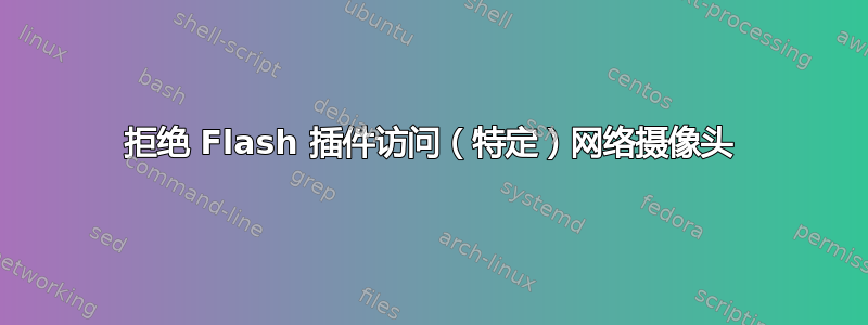 拒绝 Flash 插件访问（特定）网络摄像头