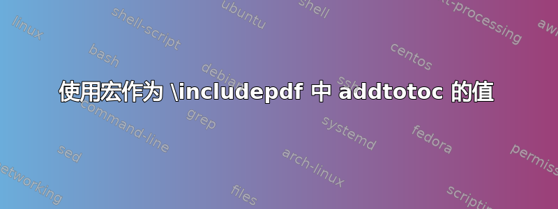 使用宏作为 \includepdf 中 addtotoc 的值