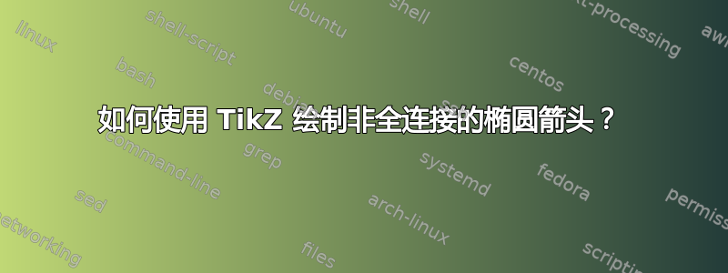 如何使用 TikZ 绘制非全连接的椭圆箭头？