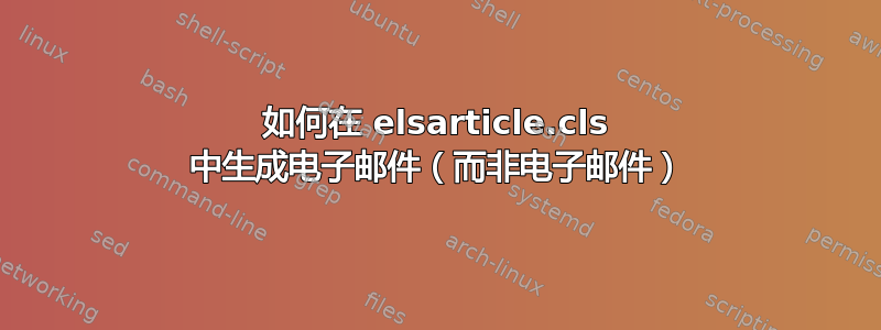 如何在 elsarticle.cls 中生成电子邮件（而非电子邮件）