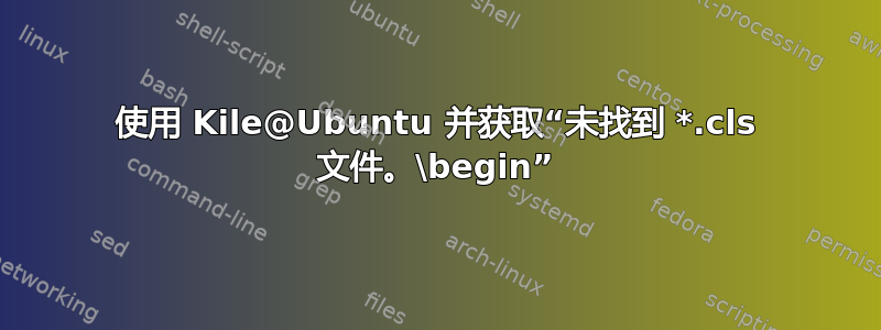 使用 Kile@Ubuntu 并获取“未找到 *.cls 文件。\begin”