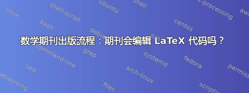 数学期刊出版流程：期刊会编辑 LaTeX 代码吗？