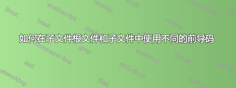 如何在子文件根文件和子文件中使用不同的前导码