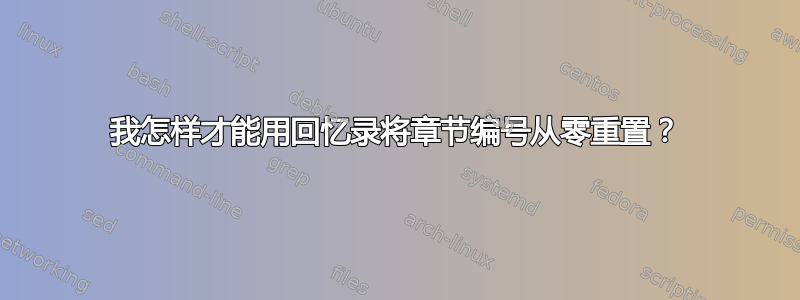 我怎样才能用回忆录将章节编号从零重置？