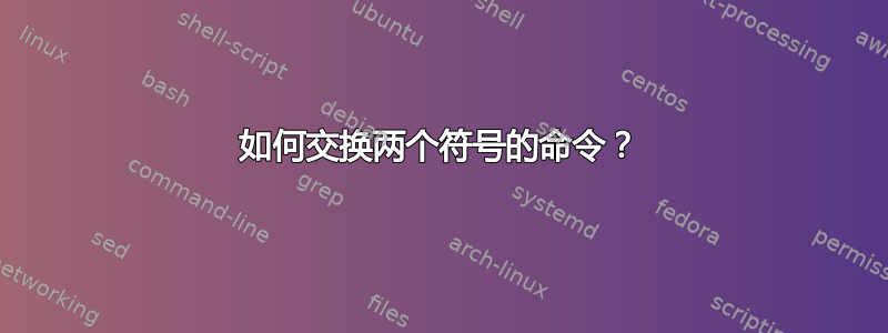 如何交换两个符号的命令？