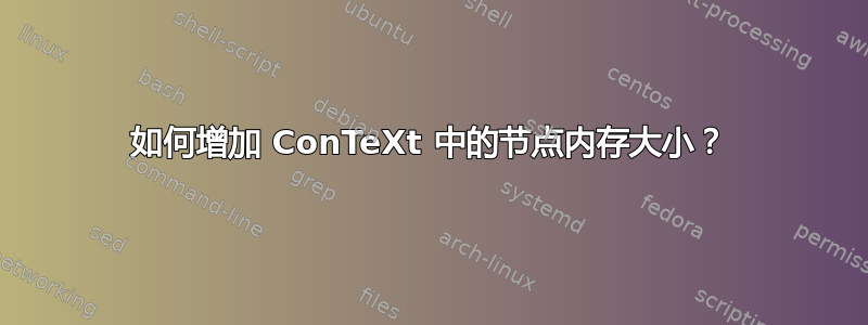 如何增加 ConTeXt 中的节点内存大小？