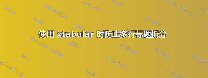 使用 xtabular 时防止多行标题拆分