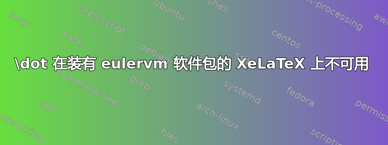 \dot 在装有 eulervm 软件包的 XeLaTeX 上不可用