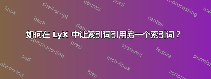 如何在 LyX 中让索引词引用另一个索引词？