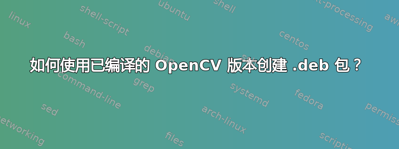 如何使用已编译的 OpenCV 版本创建 .deb 包？