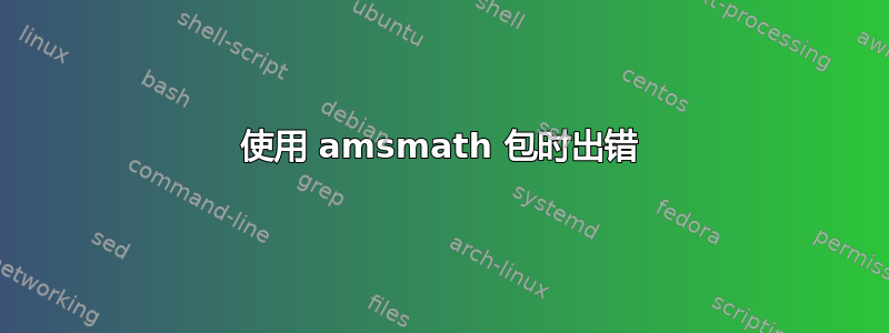 使用 amsmath 包时出错